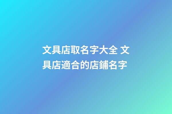 文具店取名字大全 文具店適合的店鋪名字-第1張-店鋪起名-玄機(jī)派